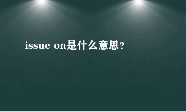 issue on是什么意思？