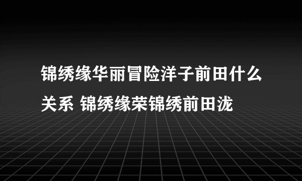 锦绣缘华丽冒险洋子前田什么关系 锦绣缘荣锦绣前田泷