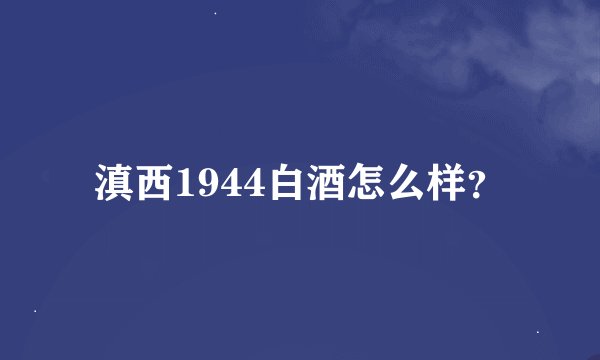 滇西1944白酒怎么样？