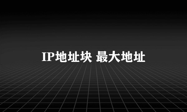 IP地址块 最大地址