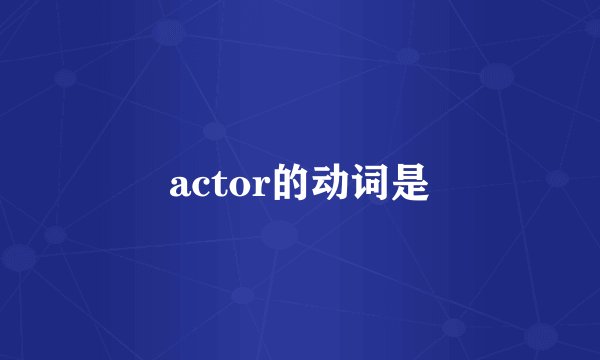 actor的动词是