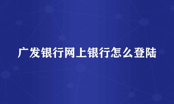 广发银行网上银行怎么登陆
