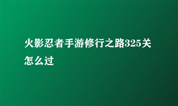 火影忍者手游修行之路325关怎么过