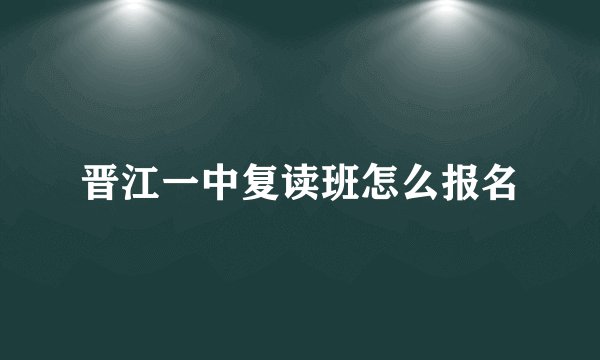 晋江一中复读班怎么报名