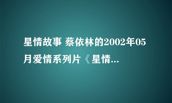星情故事 蔡依林的2002年05月爱情系列片《星情花园》 在哪里有看的？