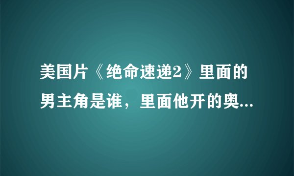美国片《绝命速递2》里面的男主角是谁，里面他开的奥迪是什么型号？还有，他还拍过什么大片？