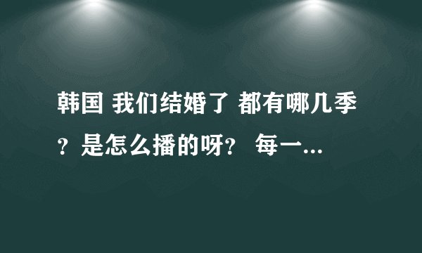 韩国 我们结婚了 都有哪几季？是怎么播的呀？ 每一季都有啥？现在还在播么？