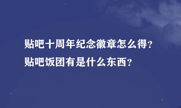 贴吧十周年纪念徽章怎么得？贴吧饭团有是什么东西？