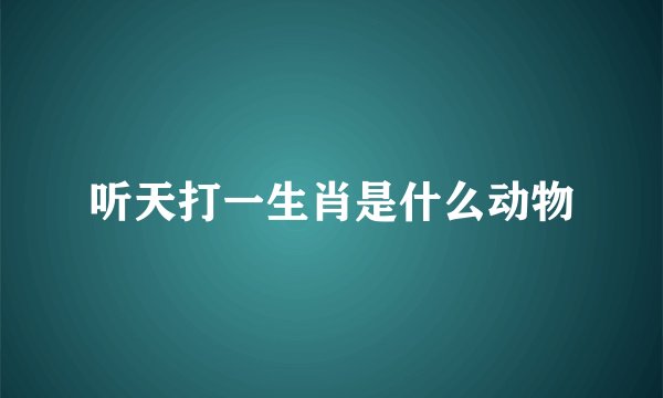 听天打一生肖是什么动物