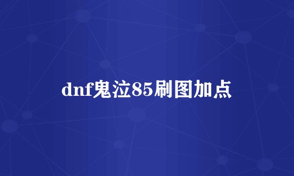 dnf鬼泣85刷图加点