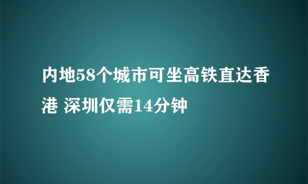 内地58个城市可坐高铁直达香港 深圳仅需14分钟