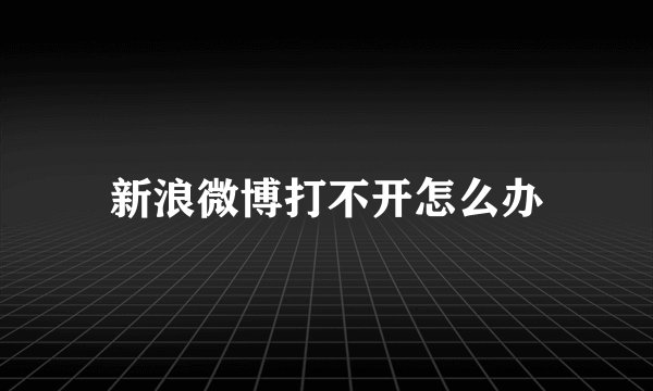 新浪微博打不开怎么办