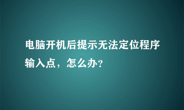 电脑开机后提示无法定位程序输入点，怎么办？