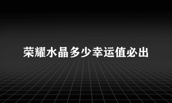 荣耀水晶多少幸运值必出