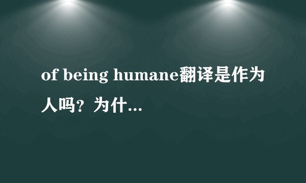 of being humane翻译是作为人吗？为什么being可以翻译为作为呢？