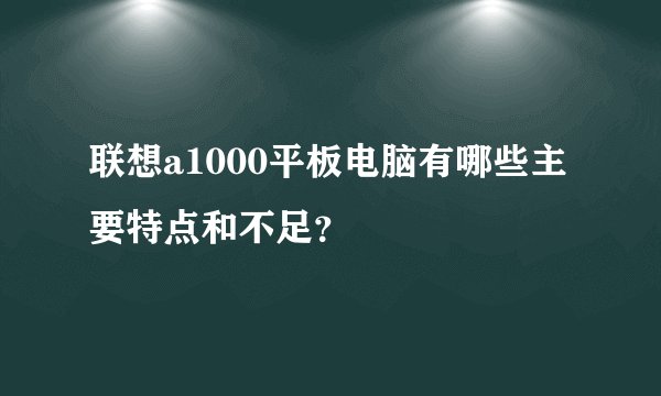 联想a1000平板电脑有哪些主要特点和不足？