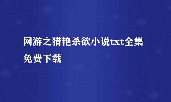 网游之猎艳杀欲小说txt全集免费下载