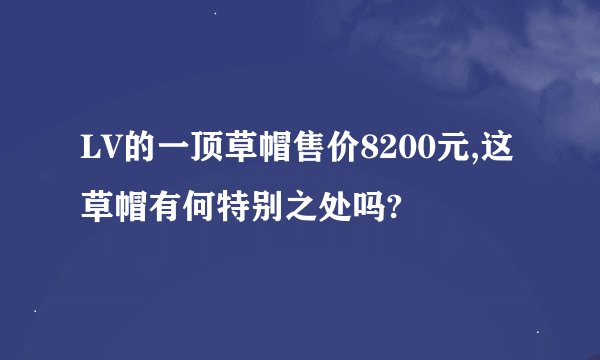 LV的一顶草帽售价8200元,这草帽有何特别之处吗?