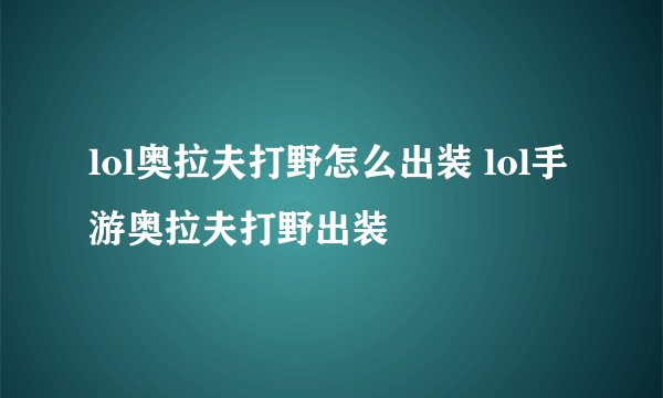 lol奥拉夫打野怎么出装 lol手游奥拉夫打野出装