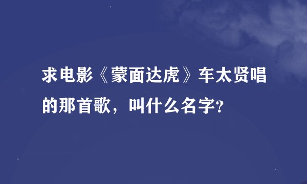 求电影《蒙面达虎》车太贤唱的那首歌，叫什么名字？