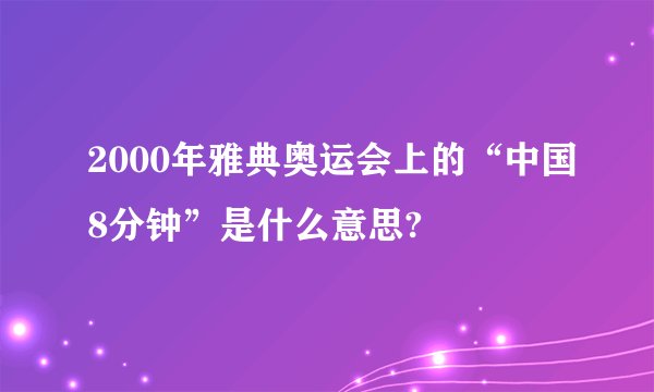 2000年雅典奥运会上的“中国8分钟”是什么意思?