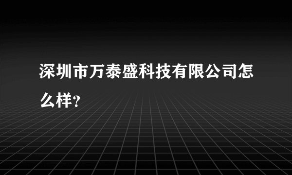 深圳市万泰盛科技有限公司怎么样？