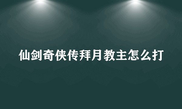 仙剑奇侠传拜月教主怎么打