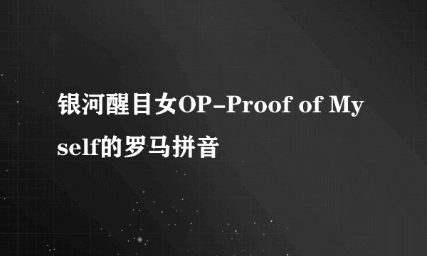 银河醒目女OP-Proof of Myself的罗马拼音