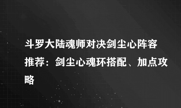斗罗大陆魂师对决剑尘心阵容推荐：剑尘心魂环搭配、加点攻略