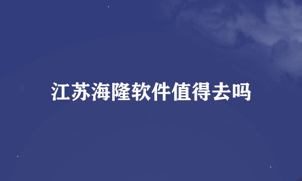 江苏海隆软件值得去吗