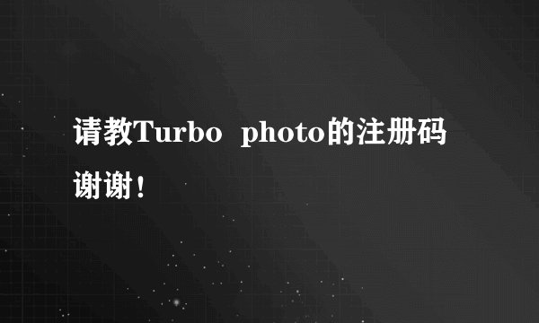 请教Turbo  photo的注册码  谢谢！