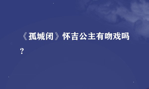 《孤城闭》怀吉公主有吻戏吗?