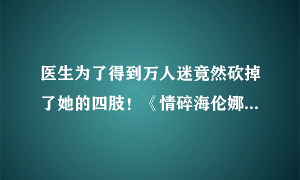 医生为了得到万人迷竟然砍掉了她的四肢！《情碎海伦娜》是怎样一个故事？