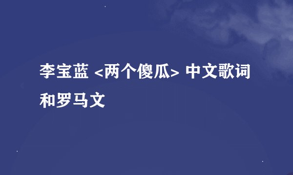 李宝蓝 <两个傻瓜> 中文歌词和罗马文