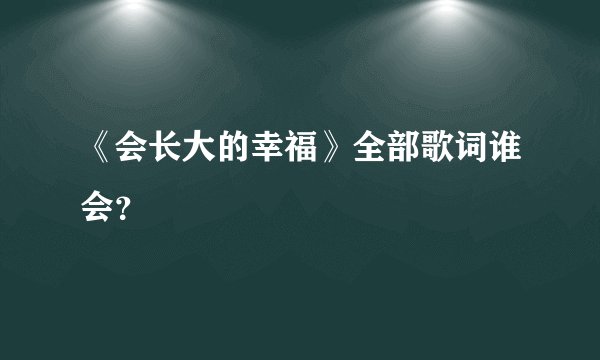 《会长大的幸福》全部歌词谁会？