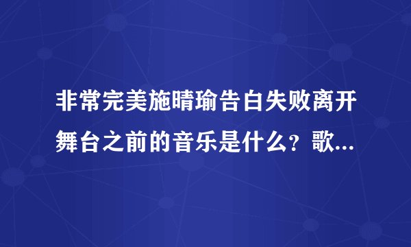 非常完美施晴瑜告白失败离开舞台之前的音乐是什么？歌词是:我知道，你知道。。。。。。什么的