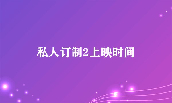 私人订制2上映时间
