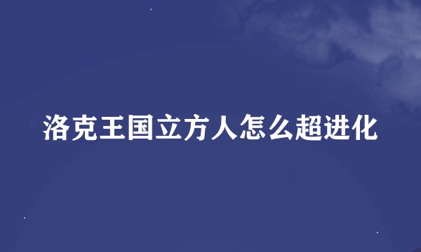 洛克王国立方人怎么超进化