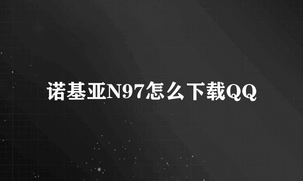 诺基亚N97怎么下载QQ
