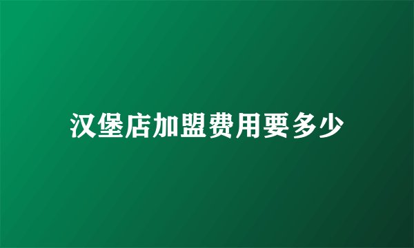 汉堡店加盟费用要多少