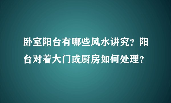 卧室阳台有哪些风水讲究？阳台对着大门或厨房如何处理？