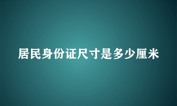 居民身份证尺寸是多少厘米