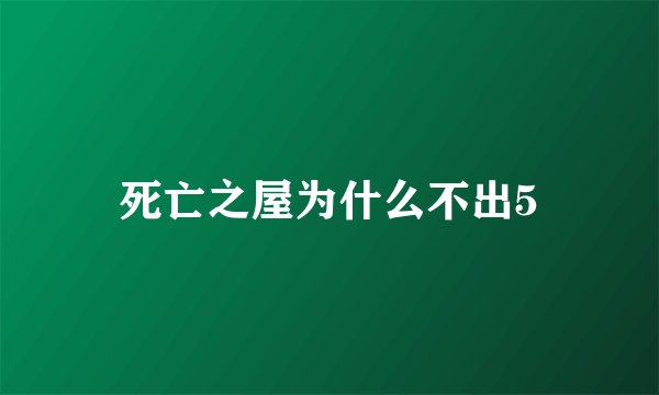 死亡之屋为什么不出5