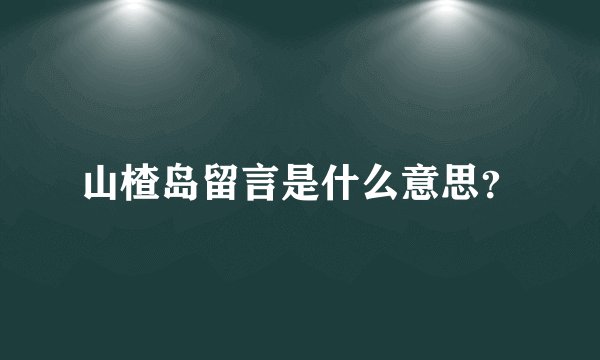 山楂岛留言是什么意思？