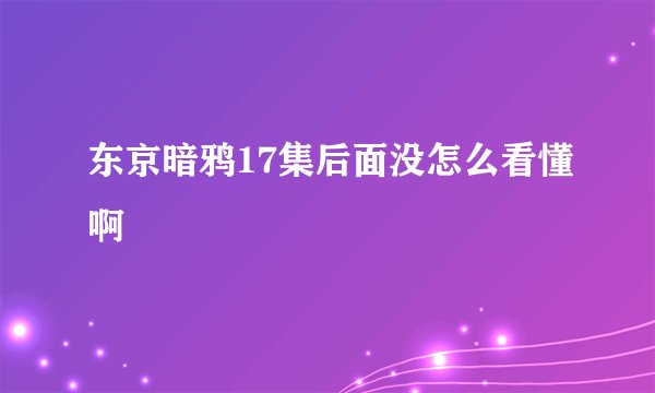 东京暗鸦17集后面没怎么看懂啊