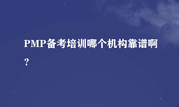 PMP备考培训哪个机构靠谱啊？