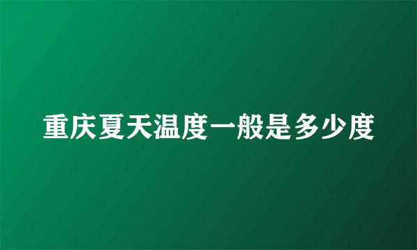 重庆夏天温度一般是多少度