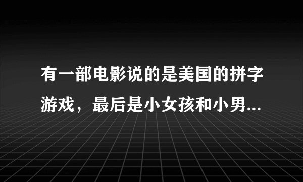 有一部电影说的是美国的拼字游戏，最后是小女孩和小男孩一同获得了冠军，那电影叫什么的？