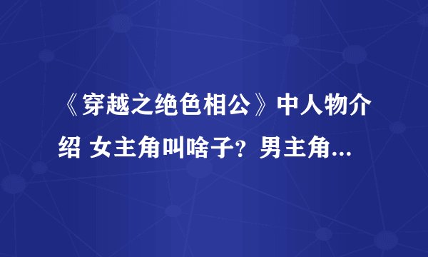 《穿越之绝色相公》中人物介绍 女主角叫啥子？男主角叫啥子？