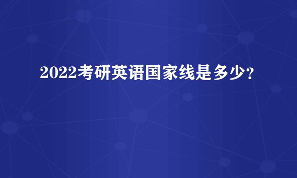 2022考研英语国家线是多少？